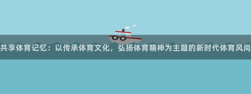 共享体育记忆：以传承体育文化，弘扬体育精